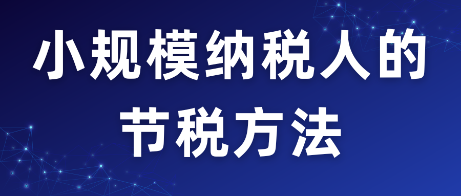 小规模纳税人的节税方法！